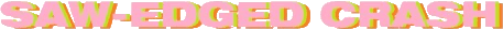 SAW-EDGED CRASH